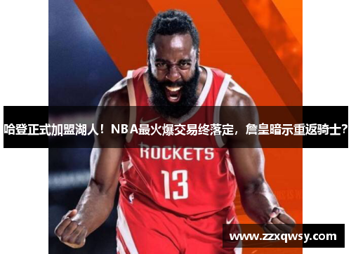 哈登正式加盟湖人！NBA最火爆交易终落定，詹皇暗示重返骑士？