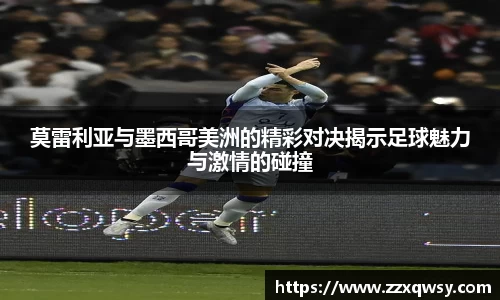 莫雷利亚与墨西哥美洲的精彩对决揭示足球魅力与激情的碰撞